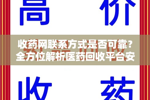 桂林收药网联系方式是否可靠？全方位解析医药回收平台安全性