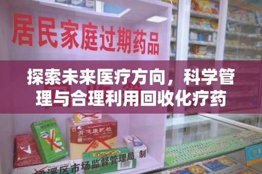 桂林探索未来医疗方向，科学管理与合理利用回收化疗药